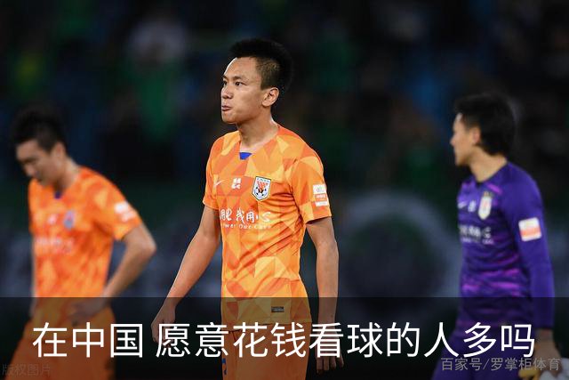 在中国 愿意花钱看球的人多吗